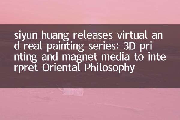 Siyun Huang veröffentlicht virtuelle und reale Malerreihe: 3D -Druck- und Magnetmedien, um die orientalische Philosophie zu interpretieren