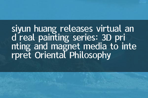 Siyun Huang veröffentlicht virtuelle und reale Malerreihe: 3D -Druck- und Magnetmedien, um die orientalische Philosophie zu interpretieren